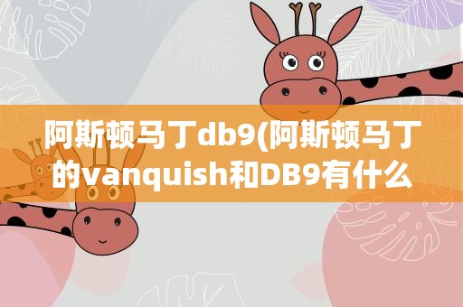 阿斯顿马丁db9(阿斯顿马丁的vanquish和DB9有什么区别性能上的)