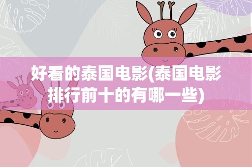 好看的泰国电影(泰国电影排行前十的有哪一些)