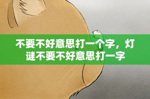 不要不好意思打一个字，灯谜不要不好意思打一字