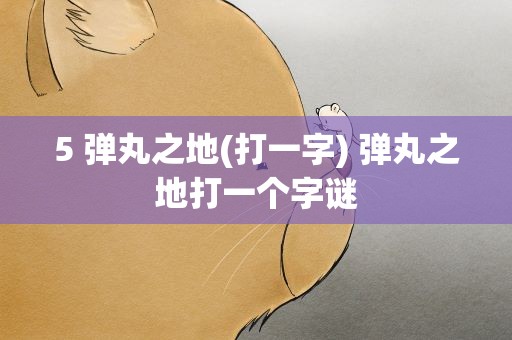 5 弹丸之地(打一字) 弹丸之地打一个字谜