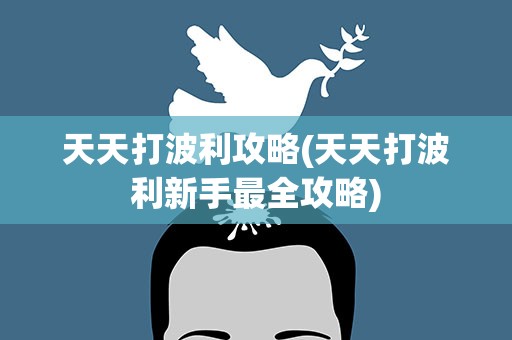 天天打波利攻略(天天打波利新手最全攻略)