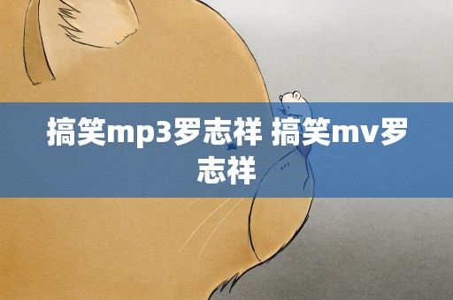 搞笑mp3罗志祥 搞笑mv罗志祥