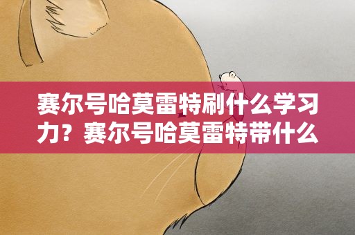 赛尔号哈莫雷特刷什么学习力？赛尔号哈莫雷特带什么技能