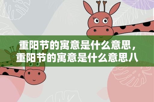 重阳节的寓意是什么意思，重阳节的寓意是什么意思八个字