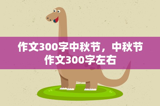 作文300字中秋节，中秋节作文300字左右
