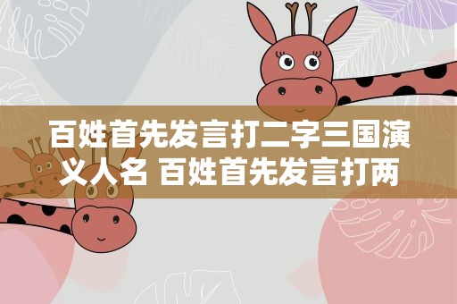 百姓首先发言打二字三国演义人名 百姓首先发言打两字三国演义人名