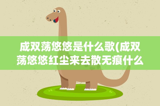 成双荡悠悠是什么歌(成双荡悠悠红尘来去散无痕什么歌)