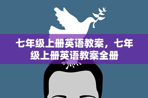 七年级上册英语教案，七年级上册英语教案全册