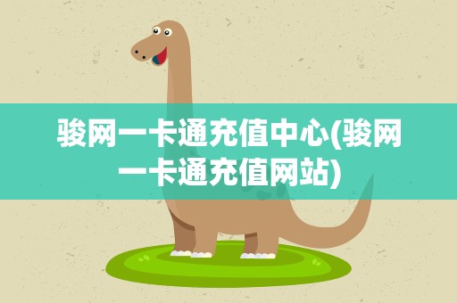 骏网一卡通充值中心(骏网一卡通充值网站)