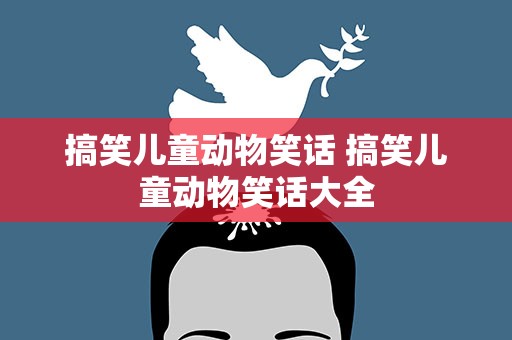 搞笑儿童动物笑话 搞笑儿童动物笑话大全
