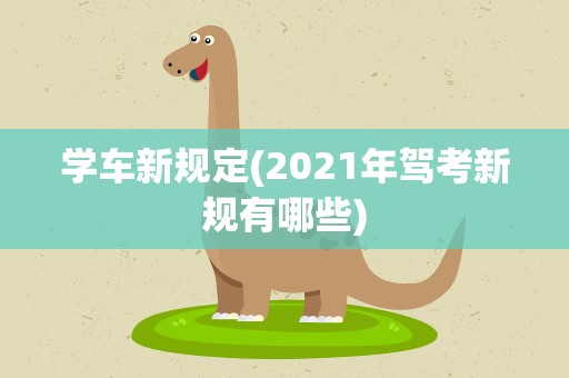 学车新规定(2021年驾考新规有哪些)