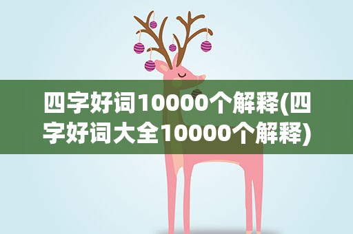 四字好词10000个解释(四字好词大全10000个解释)