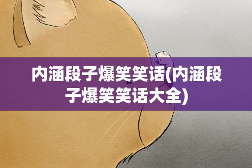 内涵段子爆笑笑话(内涵段子爆笑笑话大全)