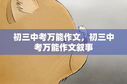 初三中考万能作文，初三中考万能作文叙事