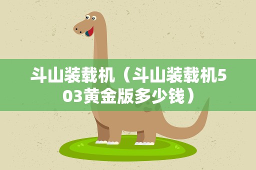 斗山装载机（斗山装载机503黄金版多少钱）