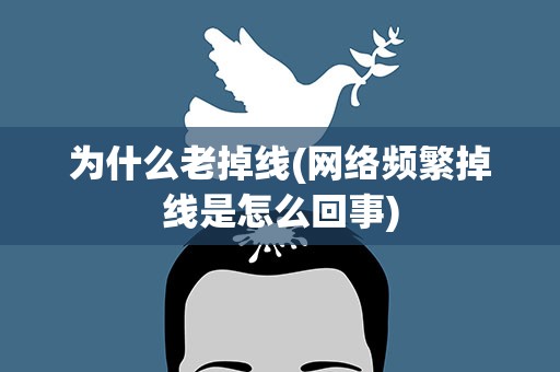 为什么老掉线(网络频繁掉线是怎么回事)