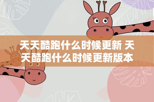 天天酷跑什么时候更新 天天酷跑什么时候更新版本