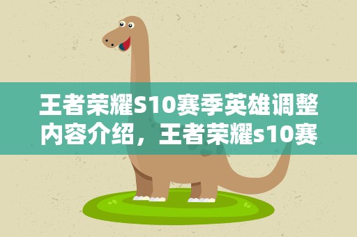 王者荣耀S10赛季英雄调整内容介绍，王者荣耀s10赛季奖励及s11赛季调整详情