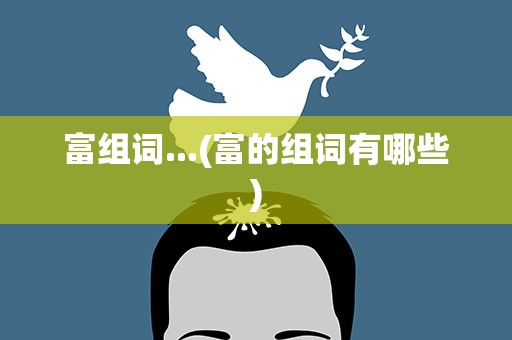富组词...(富的组词有哪些)