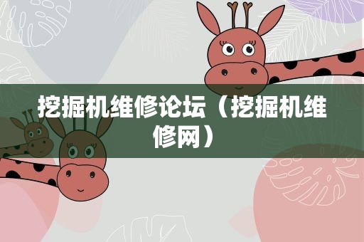 挖掘机维修论坛（挖掘机维修网）