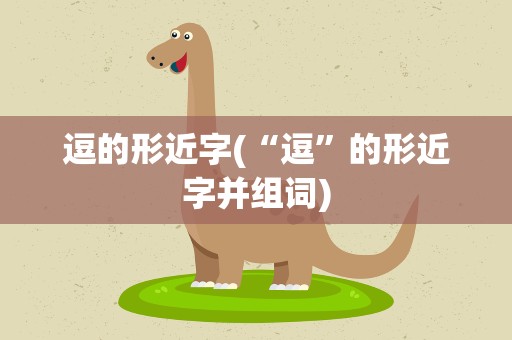 逗的形近字(“逗”的形近字并组词)