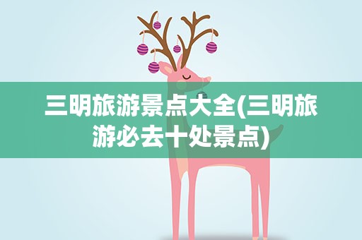 三明旅游景点大全(三明旅游必去十处景点)