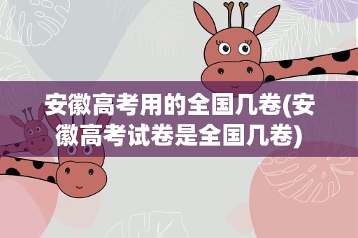 安徽高考用的全国几卷(安徽高考试卷是全国几卷)