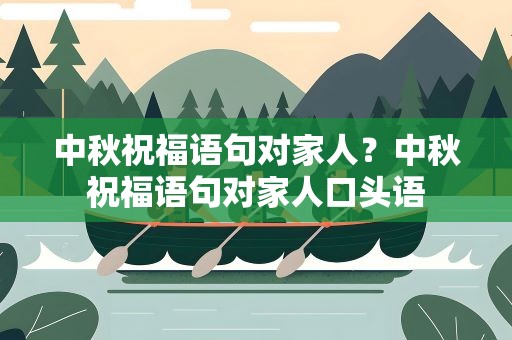 中秋祝福语句对家人？中秋祝福语句对家人口头语