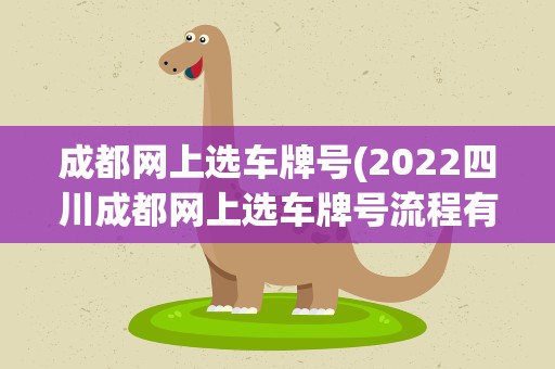 成都网上选车牌号(2022四川成都网上选车牌号流程有哪些)
