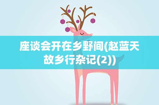 座谈会开在乡野间(赵蓝天故乡行杂记(2))