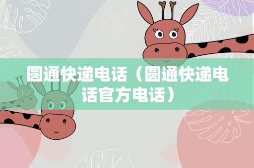 圆通快递电话（圆通快递电话官方电话）
