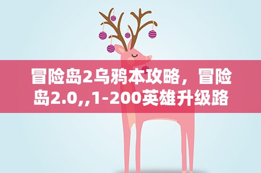 冒险岛2乌鸦本攻略，冒险岛2.0,,1-200英雄升级路线详细点