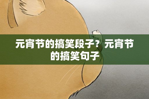元宵节的搞笑段子？元宵节的搞笑句子