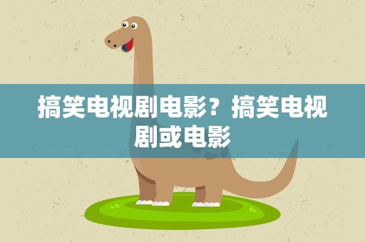 搞笑电视剧电影？搞笑电视剧或电影