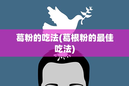 葛粉的吃法(葛根粉的最佳吃法)