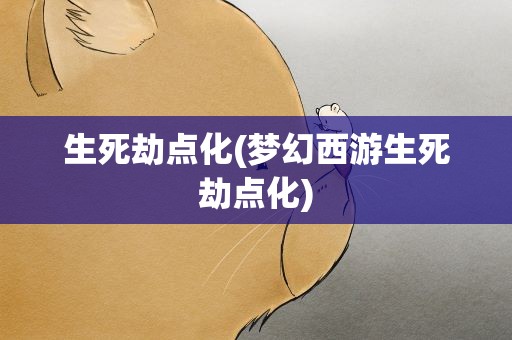 生死劫点化(梦幻西游生死劫点化)