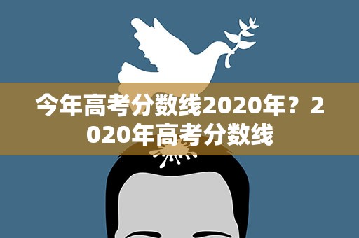 今年高考分数线2020年？2020年高考分数线