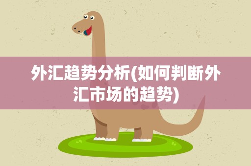 外汇趋势分析(如何判断外汇市场的趋势)
