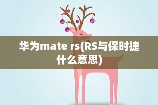 华为mate rs(RS与保时捷什么意思)
