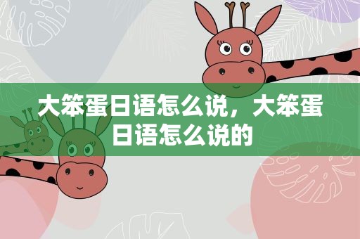 大笨蛋日语怎么说，大笨蛋日语怎么说的