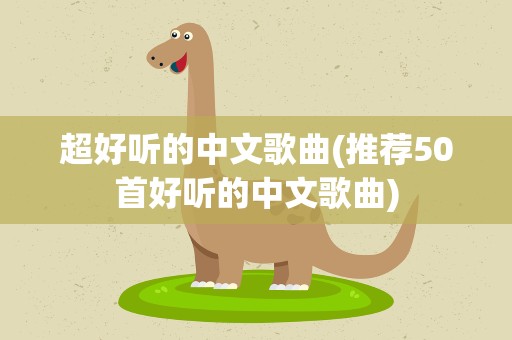 超好听的中文歌曲(推荐50首好听的中文歌曲)