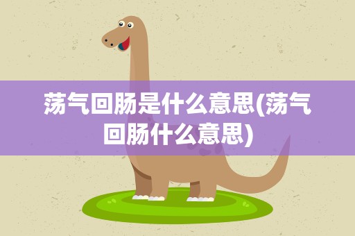 荡气回肠是什么意思(荡气回肠什么意思)