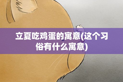 立夏吃鸡蛋的寓意(这个习俗有什么寓意)