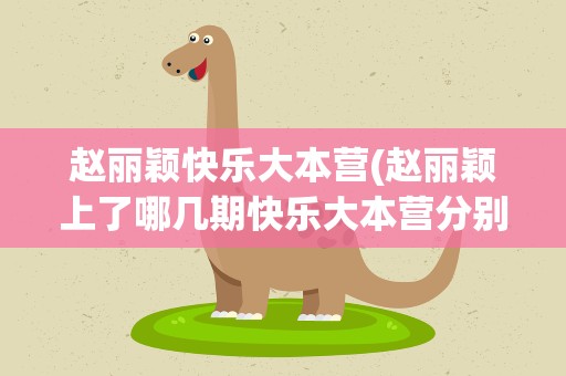 赵丽颖快乐大本营(赵丽颖上了哪几期快乐大本营分别是)