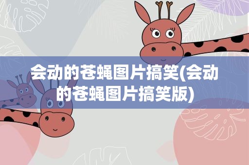 会动的苍蝇图片搞笑(会动的苍蝇图片搞笑版)
