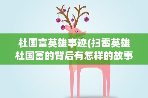 杜国富英雄事迹(扫雷英雄杜国富的背后有怎样的故事呢)