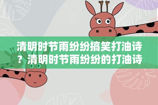 清明时节雨纷纷搞笑打油诗？清明时节雨纷纷的打油诗