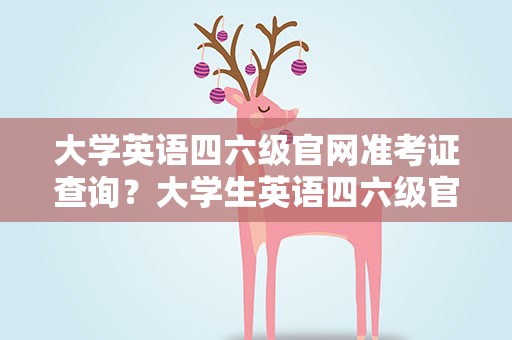 大学英语四六级官网准考证查询？大学生英语四六级官网准考证查询
