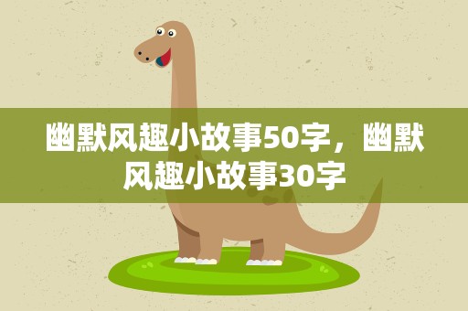 幽默风趣小故事50字，幽默风趣小故事30字