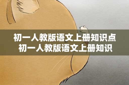 初一人教版语文上册知识点 初一人教版语文上册知识点总结
